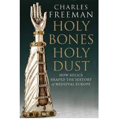 Cover for Charles Freeman · Holy Bones, Holy Dust: How Relics Shaped the History of Medieval Europe (Taschenbuch) (2012)