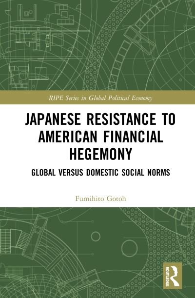 Cover for Fumihito Gotoh · Japanese Resistance to American Financial Hegemony: Global versus Domestic Social Norms - RIPE Series in Global Political Economy (Hardcover bog) (2019)