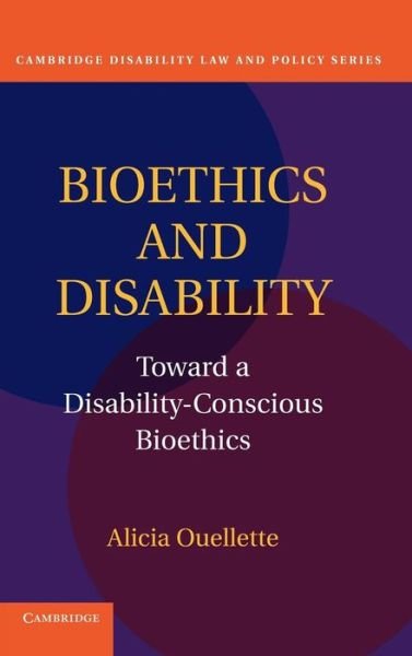 Cover for Ouellette, Alicia (Dr) · Bioethics and Disability: Toward a Disability-Conscious Bioethics - Cambridge Disability Law and Policy Series (Innbunden bok) (2011)