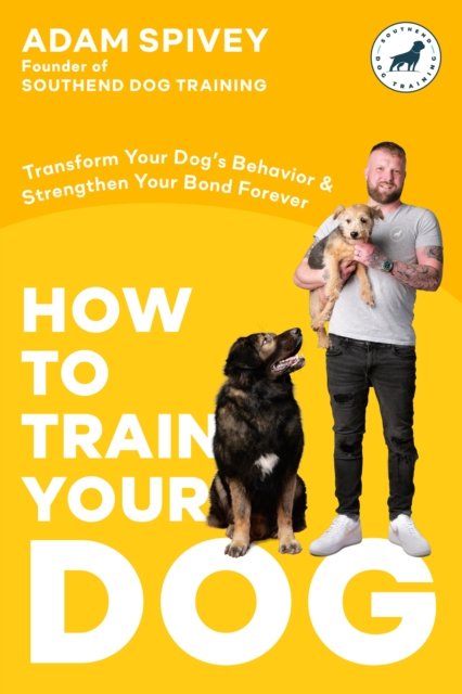Cover for Adam Spivey · How to Train Your Dog: Transform Your Dog's Behavior and Strengthen Your Bond Forever (Pocketbok) (2023)