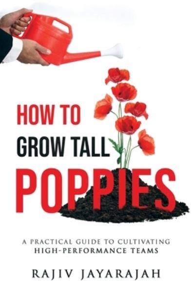 Cover for Rajiv Jayarajah · How To Grow Tall Poppies - A Practical Guide To Cultivating High-Performance Teams (Paperback Book) (2020)