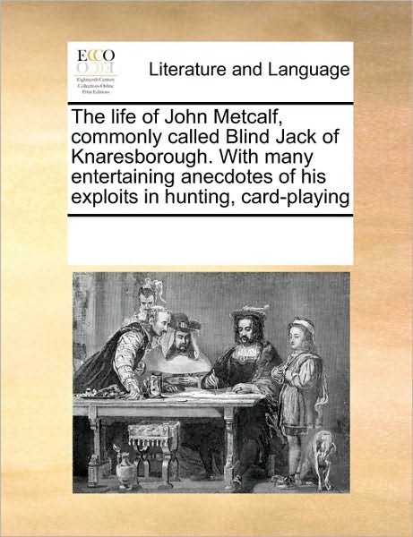 The Life of John Metcalf, Commonly Called Blind Jack of Knaresborough. with Many Entertaining Anecdotes of His Exploits in Hunting, Card-playing - See Notes Multiple Contributors - Kirjat - Gale ECCO, Print Editions - 9780699110303 - perjantai 17. syyskuuta 2010