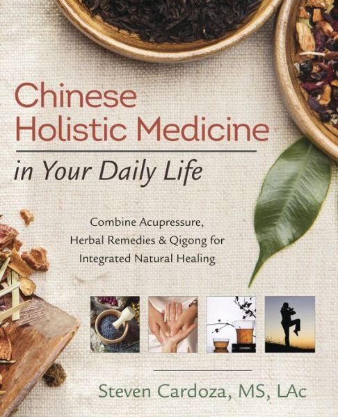 Cover for Steven Cardoza · Chinese Holistic Medicine in Your Daily Life: Combine Acupressure, Herbal Remedies and Qigong for Integrated Natural Healing (Paperback Bog) (2017)