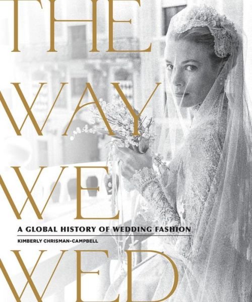 Cover for Kimberly Chrisman-Campbell · The Way We Wed: A Global History of Wedding Fashion (Hardcover Book) (2020)