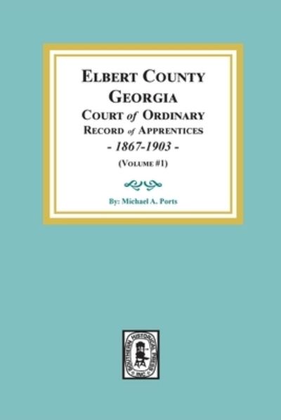 Cover for Michael a Ports · Elbert County, Georgia Court of Ordinary, Record of Apprentices, 1867-1903 (Volume #1) (Paperback Book) (2020)