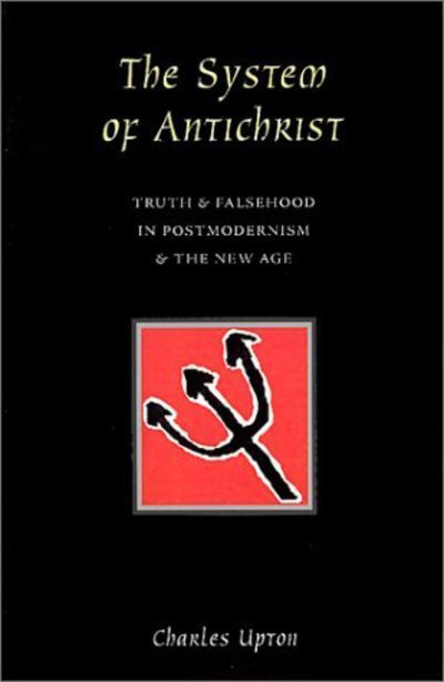 The System of Antichrist: Truth and Falsehood in Postmodernism and the New Age - Charles Upton - Books - Sophia Perennis et Universalis - 9780900588303 - July 1, 2001