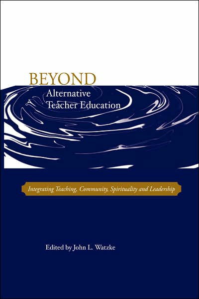 Cover for John L Watzke · Beyond Alternative Teacher Education: Integrating Teaching, Community, Spirituality and Leadership (Gebundenes Buch) (2007)