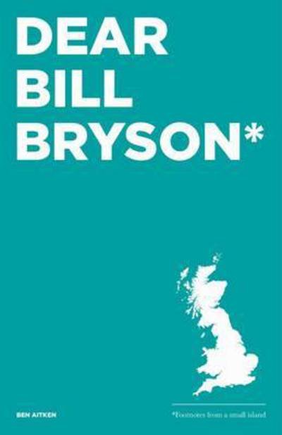 Dear Bill Bryson: Footnotes from a Small Island - Ben Aitken - Books - Not Bad Books - 9780993364303 - September 1, 2015
