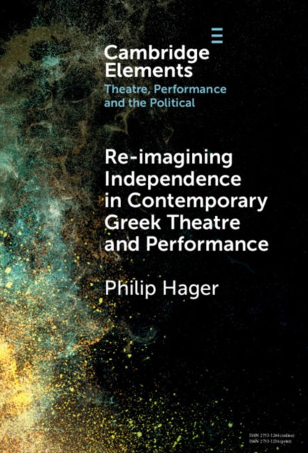 Cover for Hager, Philip (Aristotle University, Thessaloniki) · Re-imagining Independence in Contemporary Greek Theatre and Performance - Elements in Theatre, Performance and the Political (Hardcover Book) (2024)