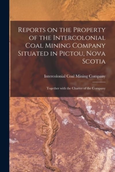 Cover for Intercolonial Coal Mining Company · Reports on the Property of the Intercolonial Coal Mining Company Situated in Pictou, Nova Scotia [microform] (Paperback Book) (2021)