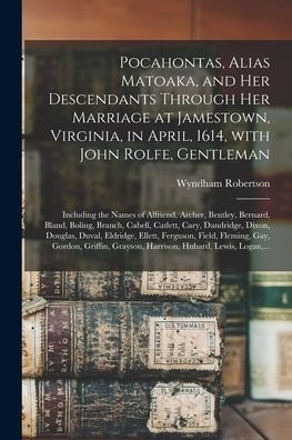 Cover for Wyndham 1803-1888 Robertson · Pocahontas, Alias Matoaka, and Her Descendants Through Her Marriage at Jamestown, Virginia, in April, 1614, With John Rolfe, Gentleman; Including the Names of Alfriend, Archer, Bentley, Bernard, Bland, Boling, Branch, Cabell, Catlett, Cary, Dandridge, ... (Paperback Book) (2021)