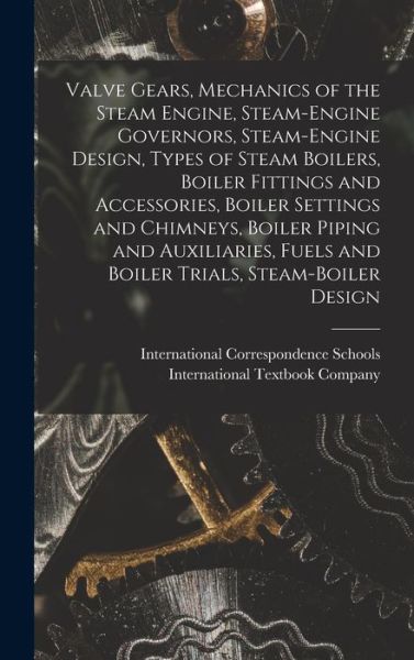 Cover for International Correspondence Schools · Valve Gears, Mechanics of the Steam Engine, Steam-Engine Governors, Steam-Engine Design, Types of Steam Boilers, Boiler Fittings and Accessories, Boiler Settings and Chimneys, Boiler Piping and Auxiliaries, Fuels and Boiler Trials, Steam-Boiler Design (Book) (2022)