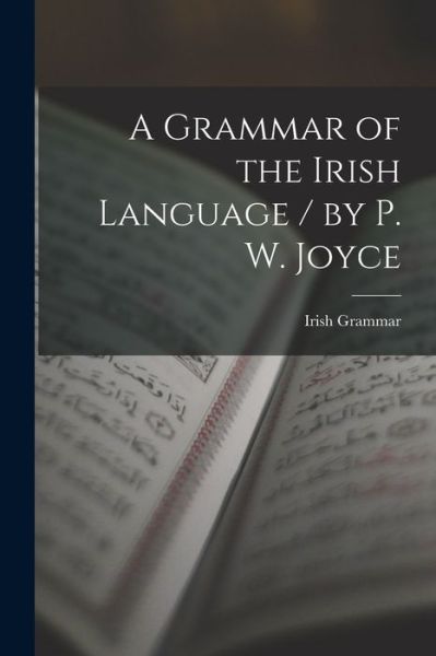 Cover for Irish Grammar · Grammar of the Irish Language / by P. W. Joyce (Book) (2022)