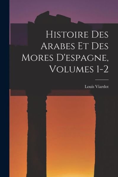 Histoire des Arabes et des Mores d'espagne, Volumes 1-2 - Louis Viardot - Kirjat - Creative Media Partners, LLC - 9781017689303 - torstai 27. lokakuuta 2022