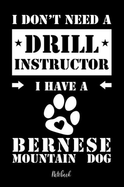 Cover for Berner Sennenhund Notebooks · I don't need a Drill Instructor I have a Bernese Mountain Dog Notebook (Paperback Book) (2019)