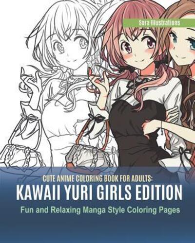 Cover for Sora Illustrations · Cute Anime Coloring Book for Adults : Kawaii Yuri Girls Edition. Fun and Relaxing Manga Style Coloring Pages (Taschenbuch) (2019)