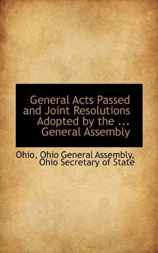 General Acts Passed and Joint Resolutions Adopted by the ... General Assembly - Ohio - Books - BiblioLife - 9781110722303 - July 10, 2009