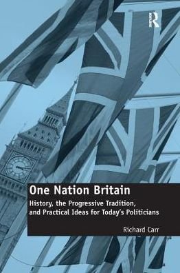 Cover for Richard Carr · One Nation Britain: History, the Progressive Tradition, and Practical Ideas for Today’s Politicians (Pocketbok) (2016)