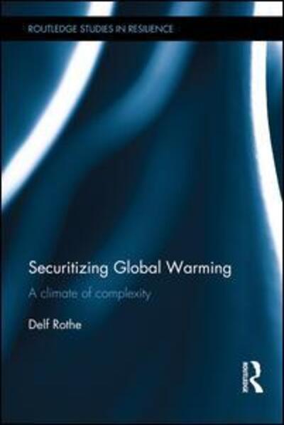 Cover for Rothe, Delf (University of Hamburg, Germany) · Securitizing Global Warming: A Climate of Complexity - Routledge Studies in Resilience (Hardcover Book) (2015)