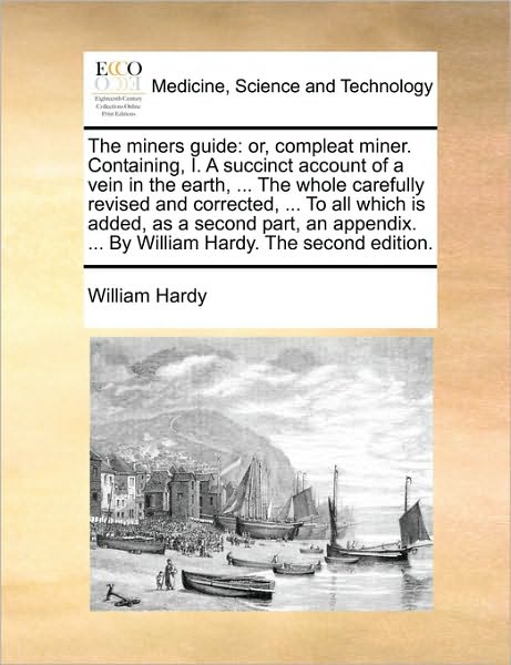 Cover for William Hardy · The Miners Guide: Or, Compleat Miner. Containing, I. a Succinct Account of a Vein in the Earth, ... the Whole Carefully Revised and Corr (Paperback Book) (2010)