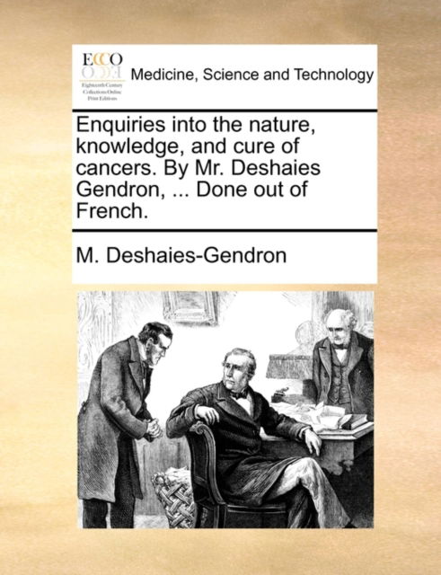 Cover for M Deshaies-gendron · Enquiries into the Nature, Knowledge, and Cure of Cancers. by Mr. Deshaies Gendron, ... Done out of French. (Taschenbuch) (2010)