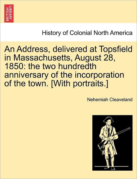 Cover for Nehemiah Cleaveland · An Address, Delivered at Topsfield in Massachusetts, August 28, 1850: the Two Hundredth Anniversary of the Incorporation of the Town. [with Portraits.] (Taschenbuch) (2011)