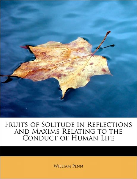 Cover for William Penn · Fruits of Solitude in Reflections and Maxims Relating to the Conduct of Human Life (Paperback Book) (2011)