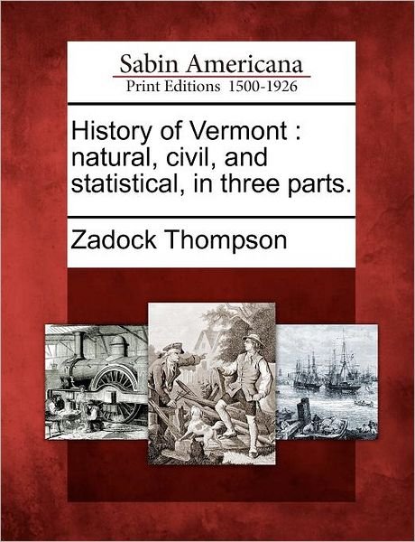 History of Vermont: Natural, Civil, and Statistical, in Three Parts. - Zadock Thompson - Books - Gale, Sabin Americana - 9781275823303 - February 22, 2012