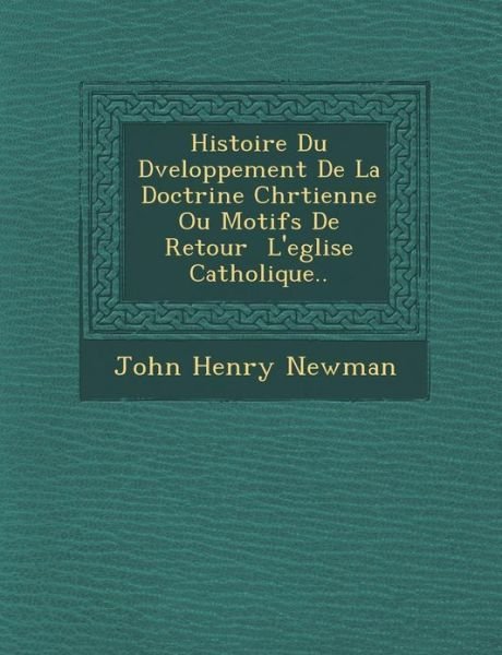 Cover for John Henry Newman · Histoire Du D Veloppement De La Doctrine Chr Tienne Ou Motifs De Retour L'eglise Catholique.. (Paperback Book) (2012)