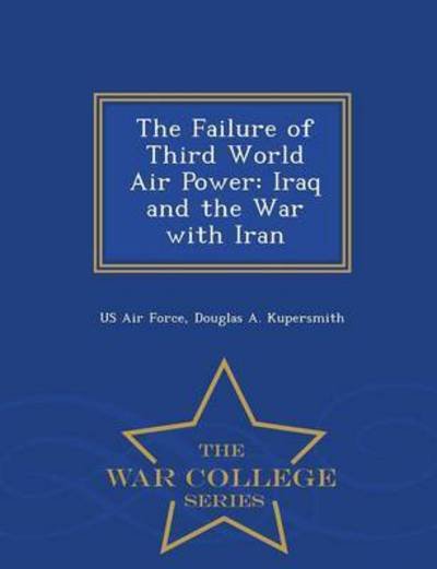 The Failure of Third World Air Power: Iraq and the War with Iran - War College Series - Douglas a Kupersmith - Kirjat - War College Series - 9781296473303 - maanantai 23. helmikuuta 2015