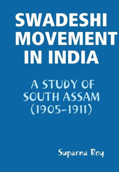 Cover for Suparna Roy · Swadeshi Movement in India a Study of South Assam (1905-1911) (Hardcover bog) (2014)