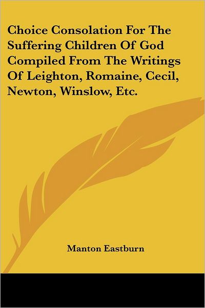 Choice Consolation for the Suffering Children of God Compiled from the Writings of Leighton, Romaine, Cecil, Newton, Winslow, Etc. - Manton Eastburn - Livros - Kessinger Publishing - 9781430451303 - 17 de janeiro de 2007