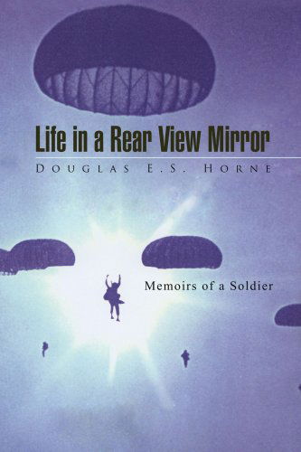 Life in a Rear View Mirror: Memoirs of a Soldier - Douglas E.s. Horne - Books - Xlibris - 9781436305303 - January 4, 2008