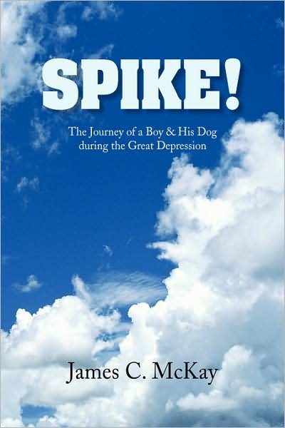 Spike!: the Journey of a Boy & His Dog During the Great Depression - James C. Mckay - Books - Xlibris - 9781436350303 - September 16, 2008