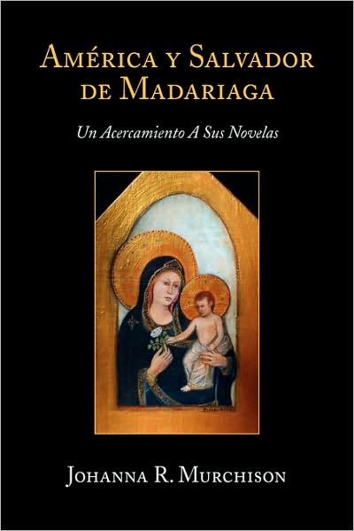 Cover for Johanna R. Murchison · America Y Salvador De Madariaga: Un Acercamiento a Sus Novelas (Hardcover Book) [Spanish edition] (2009)