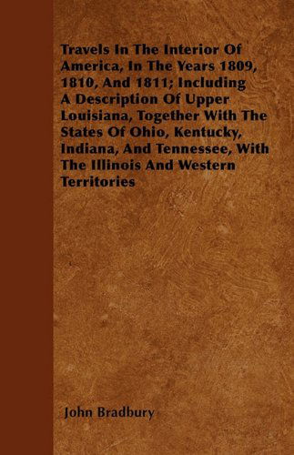 Cover for John Bradbury · Travels in the Interior of America, in the Years 1809, 1810, and 1811; Including a Description of Upper Louisiana, Together with the States of Ohio, ... with the Illinois and Western Territories (Paperback Book) (2010)