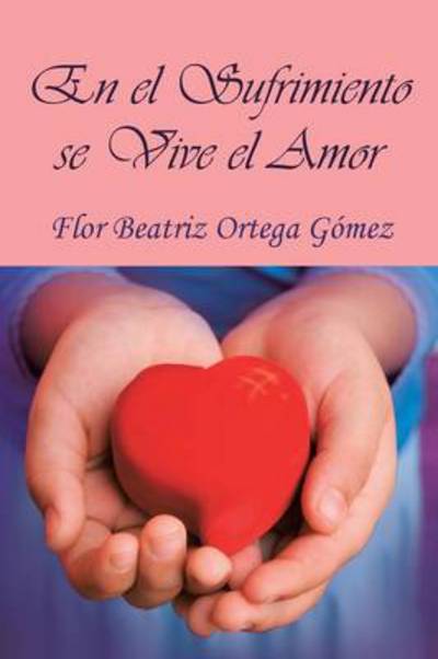 Cover for Flor Beatriz Ortega Gomez · En El Sufrimiento Se Vive El Amor (Paperback Book) (2013)