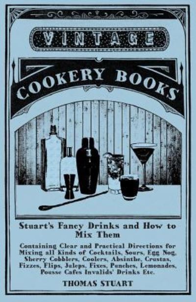 Stuart's Fancy Drinks and How to Mix Them - Containing Clear and Practical Directions for Mixing all Kinds of Cocktails, Sours, Egg Nog, Sherry Cobblers, Coolers, Absinthe, Crustas, Fizzes, Flips, Juleps, Fixes, Punches, Lemonades, Pousse Cafes Invalids' - Thomas Stuart - Books - Read Books - 9781473328303 - November 19, 2015