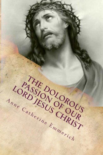 Cover for Anne Catherine Emmerich · The Dolorous (Sorrowful) Passion of Our Lord Jesus Christ: from the Meditations of Blessed Anne Catherine Emmerich (Paperback Book) (2013)