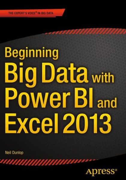 Beginning Big Data with Power BI and Excel 2013: Big Data Processing and Analysis Using PowerBI in Excel 2013 - Neil Dunlop - Bøger - APress - 9781484205303 - 29. september 2015