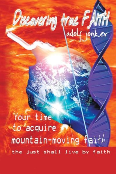 Cover for Adolf Jonker · Discovering True Faith: Your Time to Acquire Mountain-moving Faith the Just Shall Live by Faith (Paperback Book) (2013)