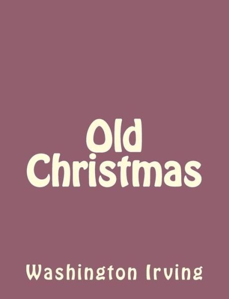 Old Christmas - Washington Irving - Bøger - Createspace - 9781494390303 - 6. december 2013
