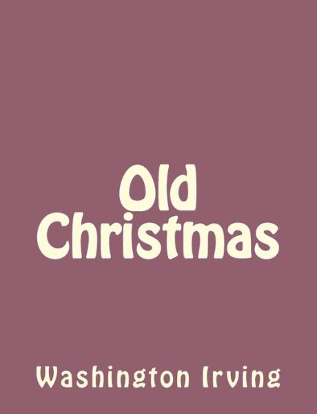 Old Christmas - Washington Irving - Books - Createspace - 9781494390303 - December 6, 2013