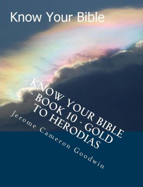 Know Your Bible - Book 10 - Gold to Herodias: Know Your Bible Series - Mr Jerome Cameron Goodwin - Books - Createspace - 9781500514303 - August 2, 2007