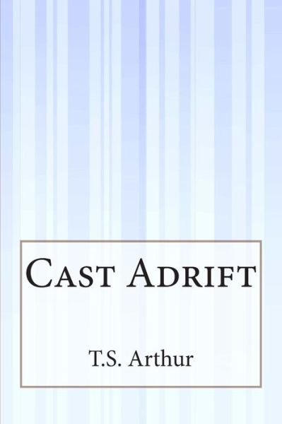 Cast Adrift - T S Arthur - Książki - Createspace - 9781505410303 - 17 stycznia 2015