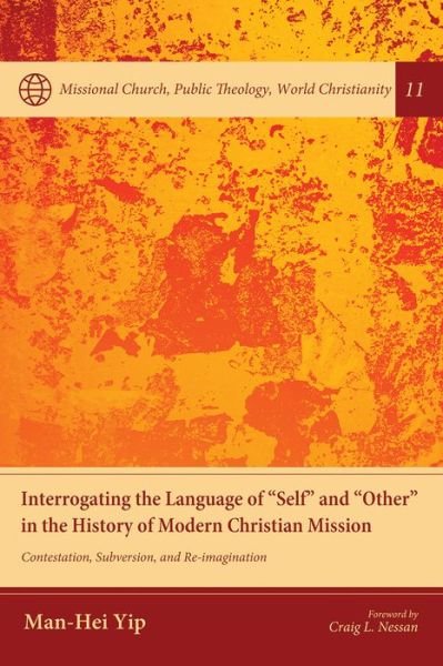 Cover for Man-Hei Yip · Interrogating the Language of &quot;Self&quot; and &quot;Other&quot; in the History of Modern Christian Mission: Contestation, Subversion, and Re-Imagination - Missional Church, Public Theology, World Christianity (Pocketbok) (2020)