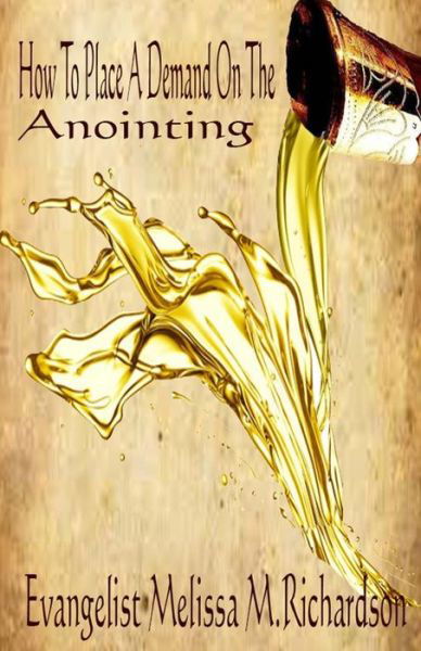 How to Place a Demand on the Anointing - Mrs Melissa M Richardson - Books - Createspace Independent Publishing Platf - 9781540648303 - November 25, 2016