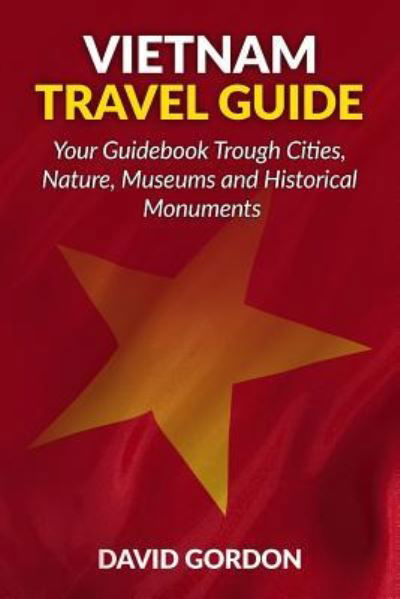 Vietnam Travel Guide - Your Guidebook Trough Cities, Nature, Museums and Histori - David Gordon - Böcker - Createspace Independent Publishing Platf - 9781541216303 - 20 december 2016