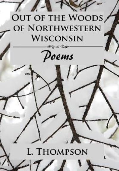 Cover for L Thompson · Out of the Woods of Northwestern Wisconsin : Poems (Inbunden Bok) (2018)
