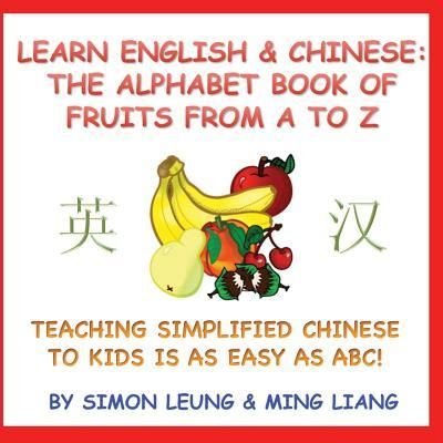 Cover for Simon Leung · Learn English &amp; Chinese - The Alphabet Book Of Fruits From A To Z : Teaching Simplified Chinese To Kids Is As Easy As ABC! (Paperback Book) (2017)